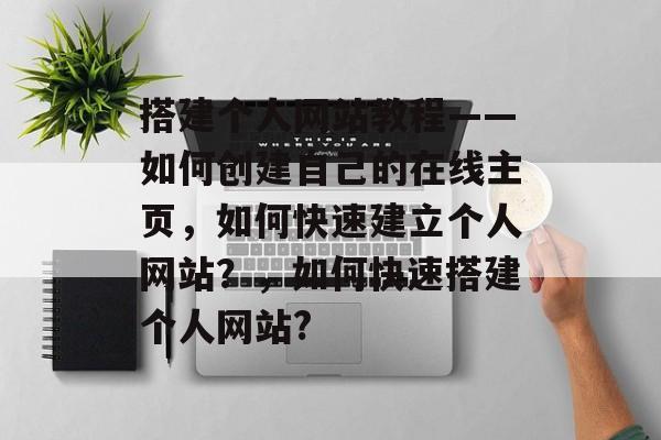 搭建个人网站教程——如何创建自己的在线主页，如何快速建立个人网站？，如何快速搭建个人网站?