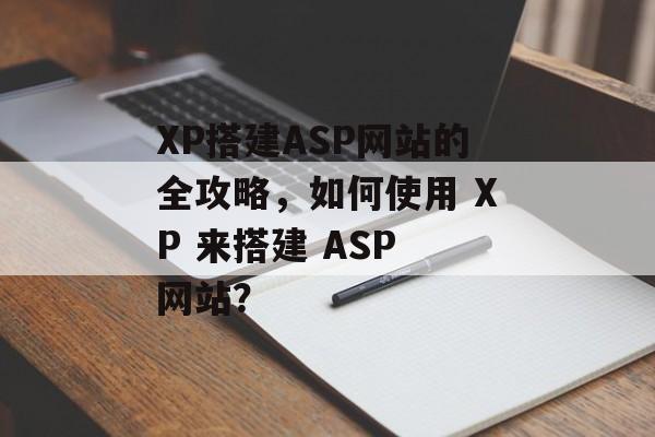 XP搭建ASP网站的全攻略,如何使用 XP 来搭建 ASP 网站? XP搭建ASP网站的全攻略,如何使用 XP 来搭建 ASP 网站?