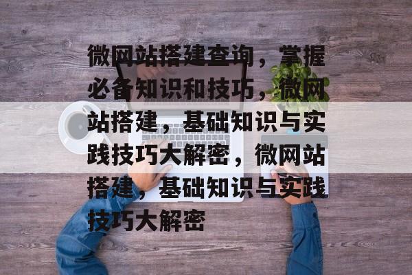 微网站搭建查询，掌握必备知识和技巧，微网站搭建，基础知识与实践技巧大解密，微网站搭建，基础知识与实践技巧大解密