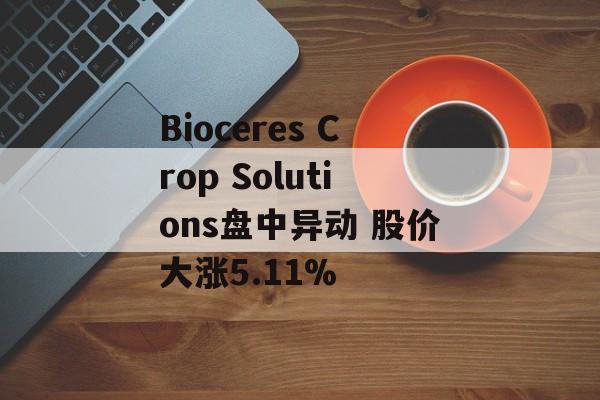 Bioceres Crop Solutions盘中异动 股价大涨5.11%