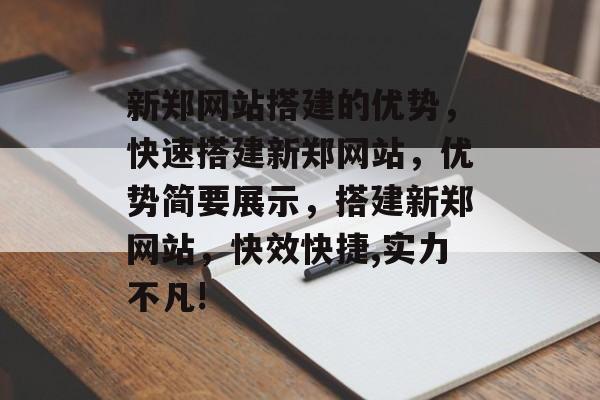 新郑网站搭建的优势,快速搭建新郑网站,优势简要展示,搭建新郑网站,快效快捷,实力不凡! 新郑网站搭建的优势,快速搭建新郑网站,优势简要展示,搭建新郑网站,快效快捷,实力不凡!