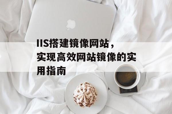 IIS搭建镜像网站，实现高效网站镜像的实用指南