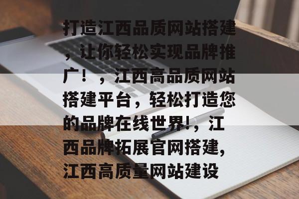 打造江西品质网站搭建,让你轻松实现品牌推广!,江西高品质网站搭建平台,轻松打造您的品牌在线世界!,江西品牌拓展官网搭建,江西高质量网站建设 打造江西品质网站搭建,让你轻松实现品牌推广!,江西高品质网站搭建平台,轻松打造您的品牌在线世界!,江西品牌拓展官网搭建,江西高质量网站建设