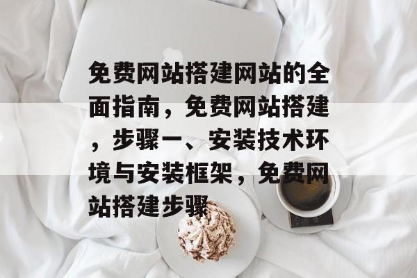 免费网站搭建网站的全面指南,免费网站搭建,步骤一、安装技术环境与安装框架,免费网站搭建步骤 免费网站搭建网站的全面指南,免费网站搭建,步骤一、安装技术环境与安装框架,免费网站搭建步骤