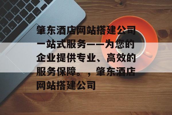 肇东酒店网站搭建公司一站式服务——为您的企业提供专业、高效的服务保障。,肇东酒店网站搭建公司 肇东酒店网站搭建公司一站式服务——为您的企业提供专业、高效的服务保障。,肇东酒店网站搭建公司