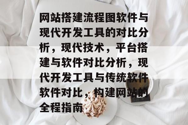 网站搭建流程图软件与现代开发工具的对比分析,现代技术,平台搭建与软件对比分析,现代开发工具与传统软件软件对比,构建网站的全程指南 网站搭建流程图软件与现代开发工具的对比分析,现代技术,平台搭建与软件对比分析,现代开发工具与传统软件软件对比,构建网站的全程指南