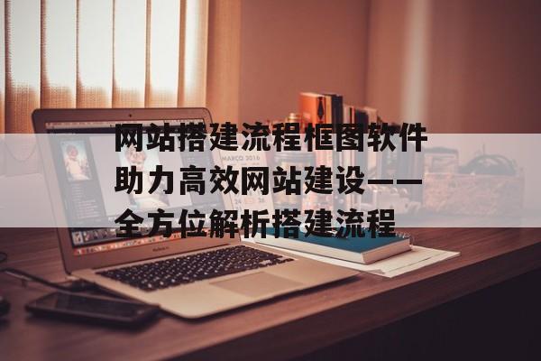 网站搭建流程框图软件助力高效网站建设——全方位解析搭建流程