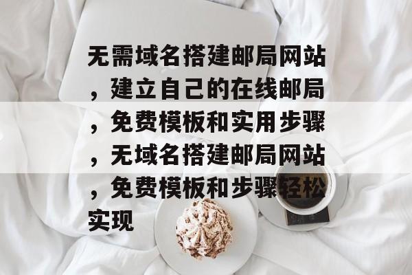 无需域名搭建邮局网站,建立自己的在线邮局,免费模板和实用步骤,无域名搭建邮局网站,免费模板和步骤轻松实现 无需域名搭建邮局网站,建立自己的在线邮局,免费模板和实用步骤,无域名搭建邮局网站,免费模板和步骤轻松实现