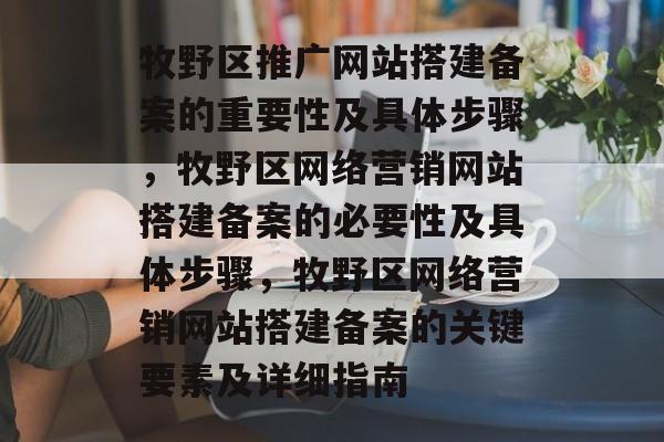 牧野区推广网站搭建备案的重要性及具体步骤，牧野区网络营销网站搭建备案的必要性及具体步骤，牧野区网络营销网站搭建备案的关键要素及详细指南