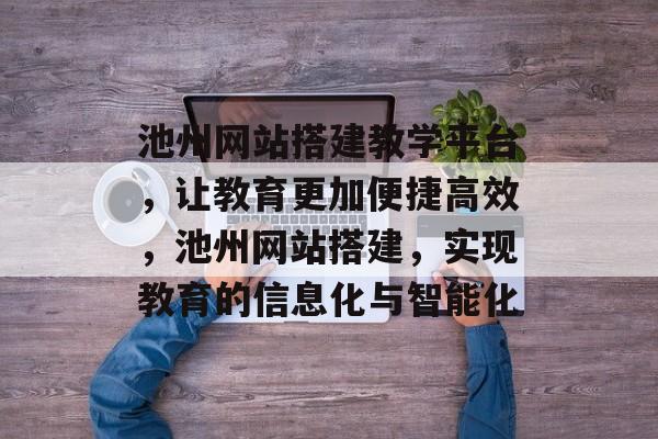 池州网站搭建教学平台,让教育更加便捷高效,池州网站搭建,实现教育的信息化与智能化 池州网站搭建教学平台,让教育更加便捷高效,池州网站搭建,实现教育的信息化与智能化