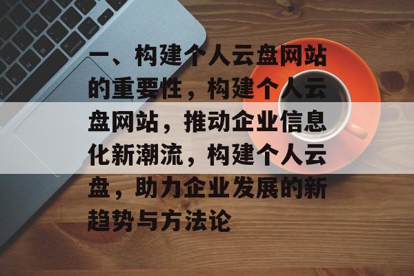 一、构建个人云盘网站的重要性,构建个人云盘网站,推动企业信息化新潮流,构建个人云盘,助力企业发展的新趋势与方法论 一、构建个人云盘网站的重要性,构建个人云盘网站,推动企业信息化新潮流,构建个人云盘,助力企业发展的新趋势与方法论