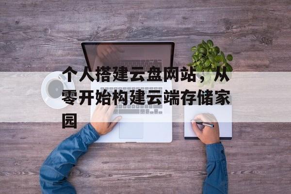 个人搭建云盘网站,从零开始构建云端存储家园 个人搭建云盘网站,从零开始构建云端存储家园