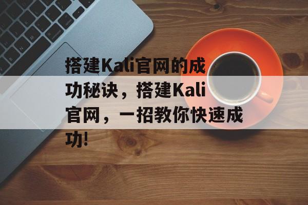 搭建Kali官网的成功秘诀，搭建Kali官网，一招教你快速成功!