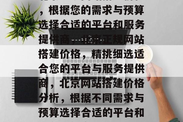 北京正规网站搭建价格,根据您的需求与预算选择合适的平台和服务提供商,北京正规网站搭建价格,精挑细选适合您的平台与服务提供商,北京网站搭建价格分析,根据不同需求与预算选择合适的平台和服务提供商。 北京正规网站搭建价格,根据您的需求与预算选择合适的平台和服务提供商,北京正规网站搭建价格,精挑细选适合您的平台与服务提供商,北京网站搭建价格分析,根据不同需求与预算选择合适的平台和服务提供商。