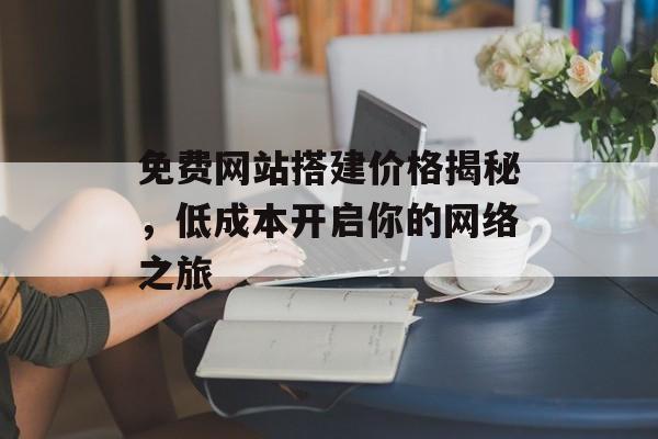 免费网站搭建价格揭秘，低成本开启你的网络之旅