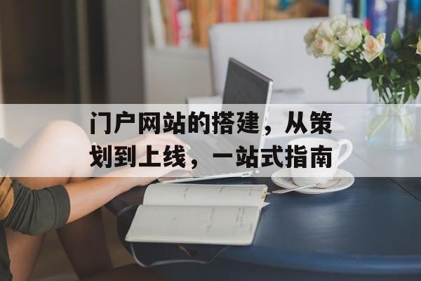 门户网站的搭建，从策划到上线，一站式指南