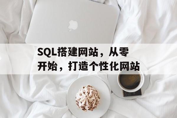 SQL搭建网站,从零开始,打造个性化网站 SQL搭建网站,从零开始,打造个性化网站