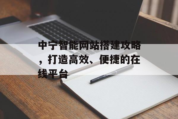 中宁智能网站搭建攻略，打造高效、便捷的在线平台