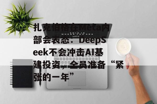 扎克伯格在Meta内部会表态：DeepSeek不会冲击AI基建投资，全员准备“紧张的一年”
