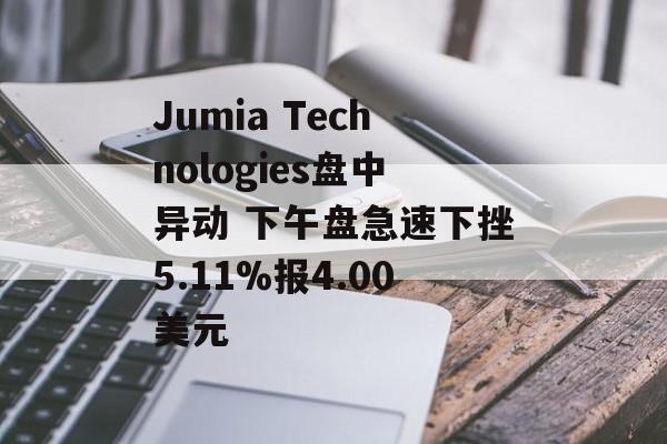 Jumia Technologies盘中异动 下午盘急速下挫5.11%报4.00美元