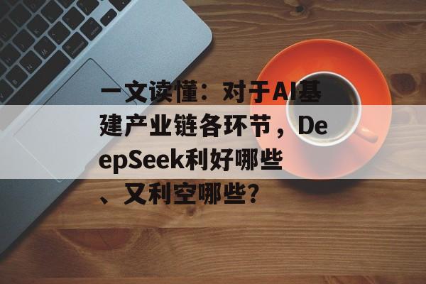 一文读懂:对于AI基建产业链各环节,DeepSeek利好哪些、又利空哪些? 一文读懂:对于AI基建产业链各环节,DeepSeek利好哪些、又利空哪些?