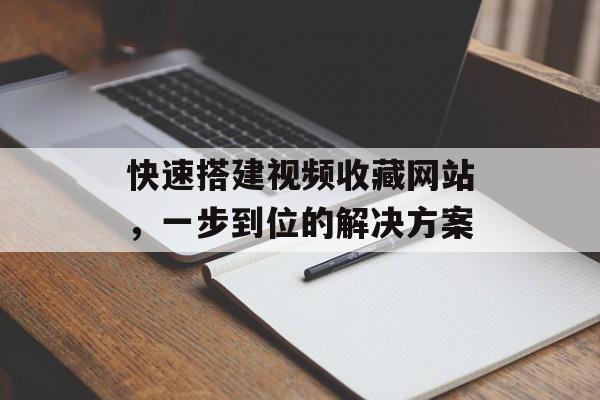 快速搭建视频收藏网站，一步到位的解决方案