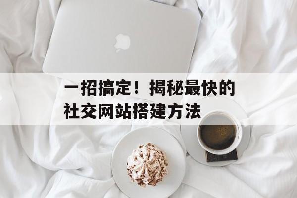 一招搞定！揭秘最快的社交网站搭建方法