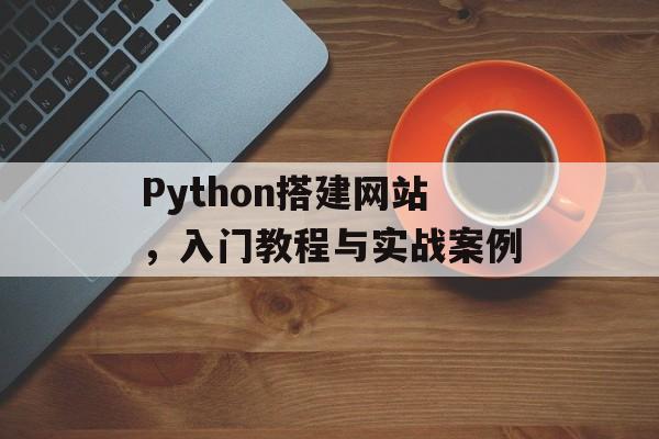 Python搭建网站，入门教程与实战案例