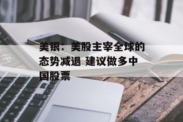 美银:美股主宰全球的态势减退 建议做多中国股票 美银:美股主宰全球的态势减退 建议做多中国股票