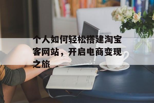 个人如何轻松搭建淘宝客网站，开启电商变现之旅