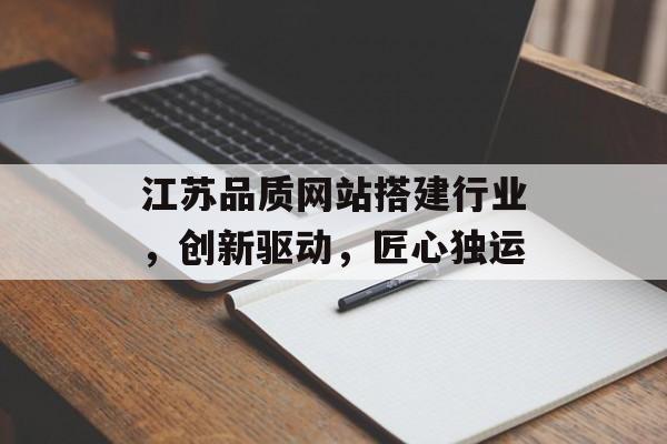 江苏品质网站搭建行业,创新驱动,匠心独运 江苏品质网站搭建行业,创新驱动,匠心独运