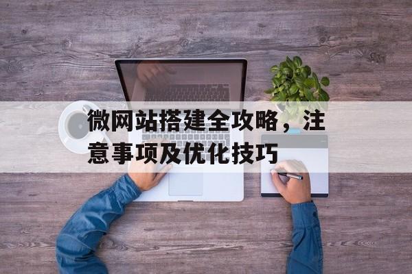 微网站搭建全攻略，注意事项及优化技巧