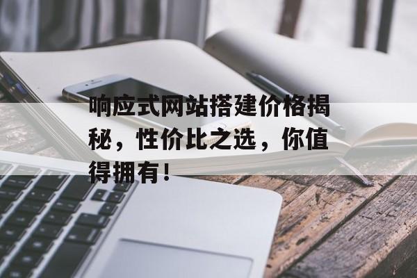 响应式网站搭建价格揭秘，性价比之选，你值得拥有！
