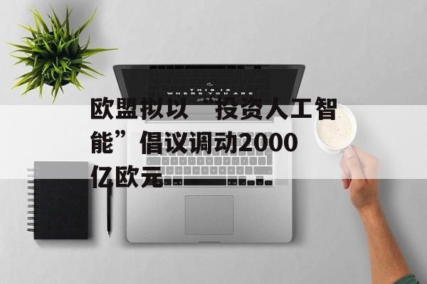 欧盟拟以“投资人工智能”倡议调动2000亿欧元 欧盟拟以“投资人工智能”倡议调动2000亿欧元