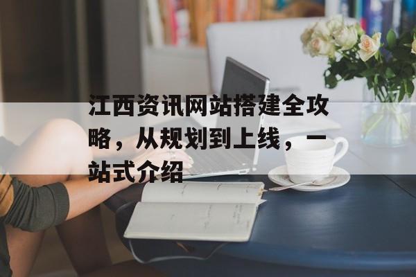 江西资讯网站搭建全攻略,从规划到上线,一站式介绍 江西资讯网站搭建全攻略,从规划到上线,一站式介绍