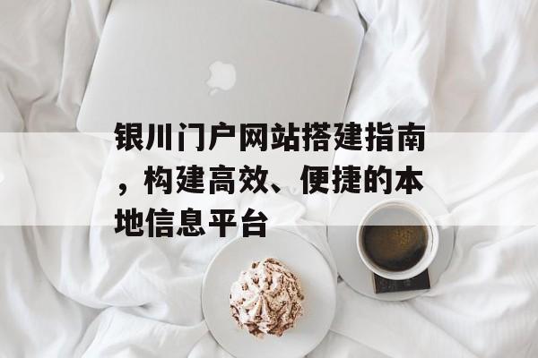 银川门户网站搭建指南,构建高效、便捷的本地信息平台 银川门户网站搭建指南,构建高效、便捷的本地信息平台