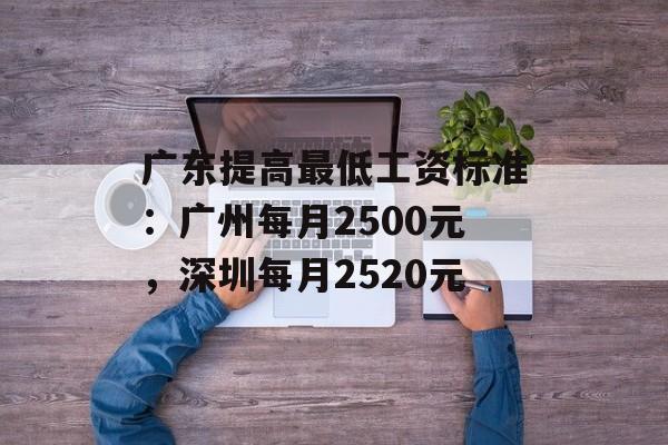 广东提高最低工资标准:广州每月2500元,深圳每月2520元 广东提高最低工资标准:广州每月2500元,深圳每月2520元