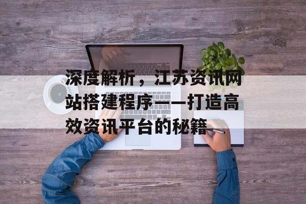深度解析,江苏资讯网站搭建程序——打造高效资讯平台的秘籍 深度解析,江苏资讯网站搭建程序——打造高效资讯平台的秘籍