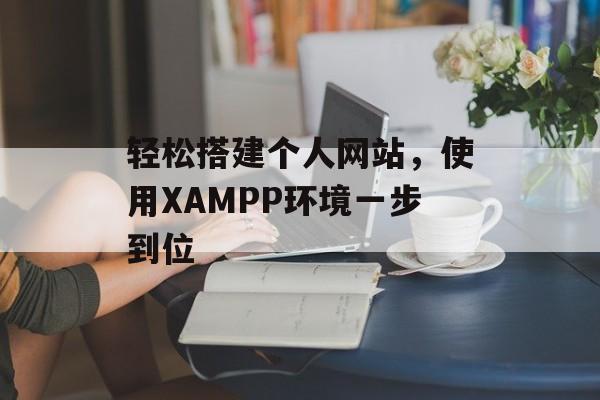 轻松搭建个人网站,使用XAMPP环境一步到位 轻松搭建个人网站,使用XAMPP环境一步到位