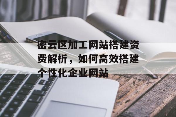 密云区加工网站搭建资费解析，如何高效搭建个性化企业网站