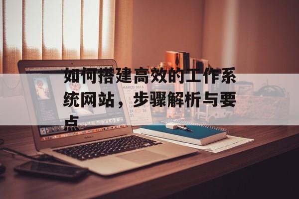 如何搭建高效的工作系统网站,步骤解析与要点 如何搭建高效的工作系统网站,步骤解析与要点
