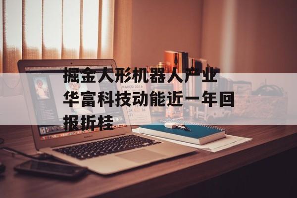 掘金人形机器人产业 华富科技动能近一年回报折桂