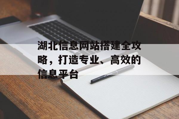 湖北信息网站搭建全攻略,打造专业、高效的信息平台 湖北信息网站搭建全攻略,打造专业、高效的信息平台