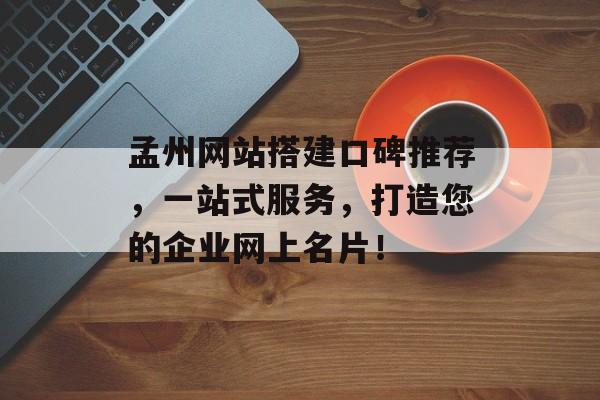 孟州网站搭建口碑推荐,一站式服务,打造您的企业网上名片! 孟州网站搭建口碑推荐,一站式服务,打造您的企业网上名片!