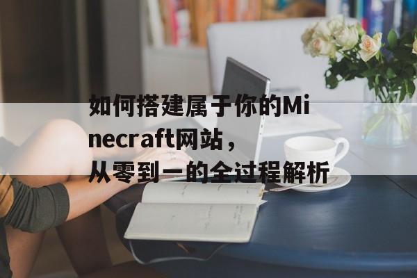 如何搭建属于你的Minecraft网站,从零到一的全过程解析 如何搭建属于你的Minecraft网站,从零到一的全过程解析