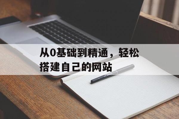 从0基础到精通，轻松搭建自己的网站