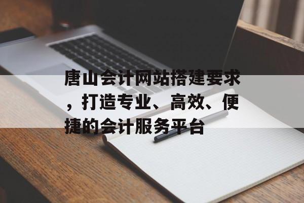 唐山会计网站搭建要求,打造专业、高效、便捷的会计服务平台 唐山会计网站搭建要求,打造专业、高效、便捷的会计服务平台