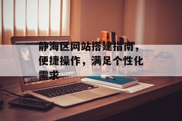 静海区网站搭建指南，便捷操作，满足个性化需求