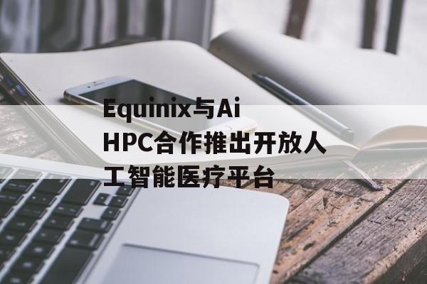 Equinix与AiHPC合作推出开放人工智能医疗平台