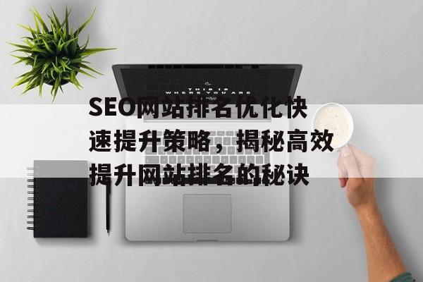 SEO网站排名优化快速提升策略,揭秘高效提升网站排名的秘诀 SEO网站排名优化快速提升策略,揭秘高效提升网站排名的秘诀